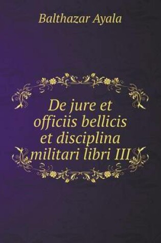 Cover of De jure et officiis bellicis et disciplina militari libri III