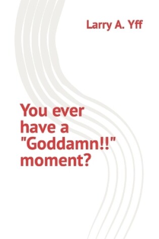 Cover of You ever have a "Goddamn!!!" moment?