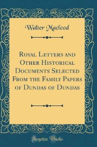 Cover of Royal Letters and Other Historical Documents Selected from the Family Papers of Dundas of Dundas (Classic Reprint)