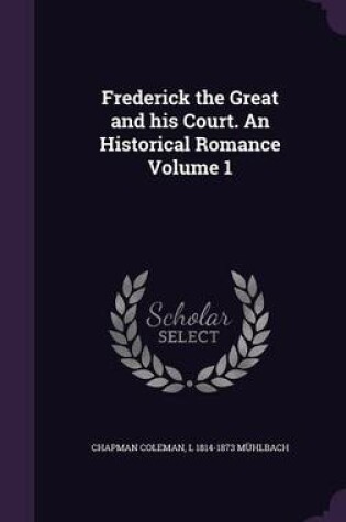 Cover of Frederick the Great and His Court. an Historical Romance Volume 1