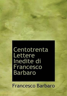 Book cover for Centotrenta Lettere Inedite Di Francesco Barbaro