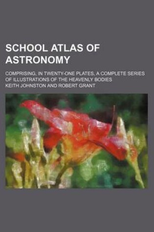 Cover of School Atlas of Astronomy; Comprising, in Twenty-One Plates, a Complete Series of Illustrations of the Heavenly Bodies