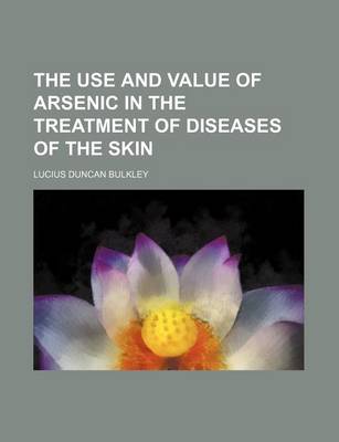 Book cover for The Use and Value of Arsenic in the Treatment of Diseases of the Skin