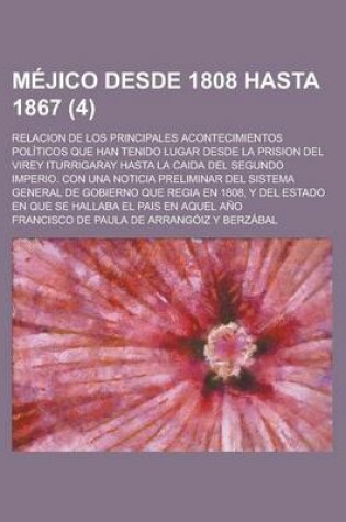 Cover of Mejico Desde 1808 Hasta 1867; Relacion de Los Principales Acontecimientos Politicos Que Han Tenido Lugar Desde La Prision del Virey Iturrigaray Hasta La Caida del Segundo Imperio. Con Una Noticia Preliminar del Sistema General de (4)