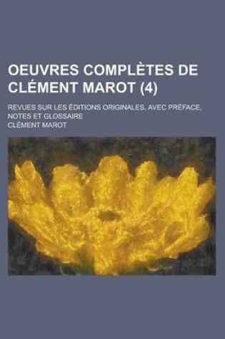 Cover of Oeuvres Completes de Clement Marot; Revues Sur Les Editions Originales, Avec Preface, Notes Et Glossaire (4 )