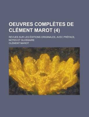 Book cover for Oeuvres Completes de Clement Marot; Revues Sur Les Editions Originales, Avec Preface, Notes Et Glossaire (4 )