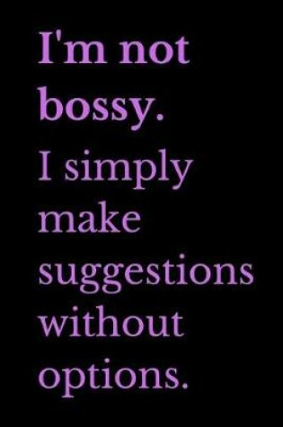 Cover of I'm Not Bossy I Simply Make Suggestions Without Options