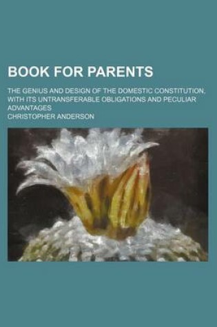Cover of Book for Parents; The Genius and Design of the Domestic Constitution, with Its Untransferable Obligations and Peculiar Advantages
