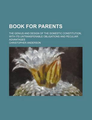 Book cover for Book for Parents; The Genius and Design of the Domestic Constitution, with Its Untransferable Obligations and Peculiar Advantages