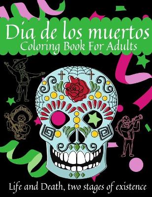 Cover of Dia De Los Muertos Coloring Book For Adults - Life and Death, two stages of existence