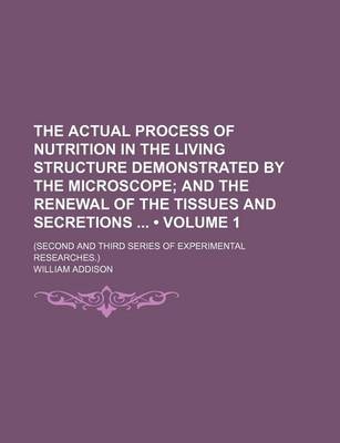 Book cover for The Actual Process of Nutrition in the Living Structure Demonstrated by the Microscope (Volume 1 ); And the Renewal of the Tissues and Secretions (Second and Third Series of Experimental Researches.)