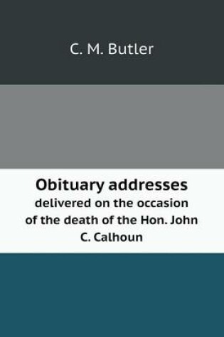 Cover of Obituary addresses delivered on the occasion of the death of the Hon. John C. Calhoun