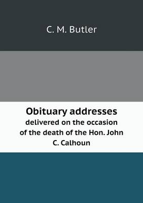 Book cover for Obituary addresses delivered on the occasion of the death of the Hon. John C. Calhoun
