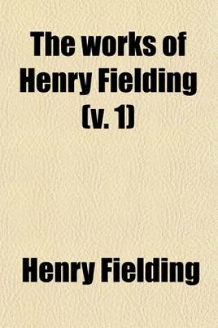 Cover of The Works of Henry Fielding (Volume 1); Plays.-V.5. Joseph Andrews.-V.6. Tom Jones, PT. 1.-V.7. Tom Jones, PT.2.-V.8. Miscellanies Amelia, PT.1.-V.9. Miscellanies Amelia, PT.2.-V.10. Covent-Garden Journal. Voyage to Losbon, Etc.-V.11. Poems. with an Essay on H