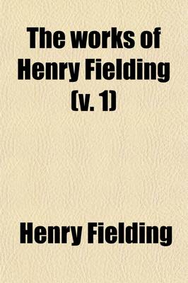 Book cover for The Works of Henry Fielding (Volume 1); Plays.-V.5. Joseph Andrews.-V.6. Tom Jones, PT. 1.-V.7. Tom Jones, PT.2.-V.8. Miscellanies Amelia, PT.1.-V.9. Miscellanies Amelia, PT.2.-V.10. Covent-Garden Journal. Voyage to Losbon, Etc.-V.11. Poems. with an Essay on H