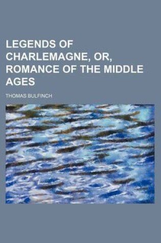 Cover of Legends of Charlemagne, Or, Romance of the Middle Ages