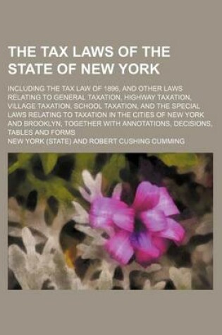 Cover of The Tax Laws of the State of New York; Including the Tax Law of 1896, and Other Laws Relating to General Taxation, Highway Taxation, Village Taxation, School Taxation, and the Special Laws Relating to Taxation in the Cities of New York and Brooklyn, Toget