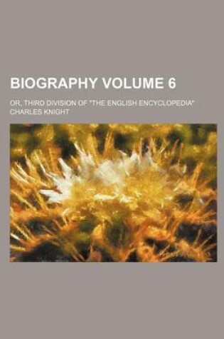 Cover of Biography Volume 6; Or, Third Division of "The English Encyclopedia"