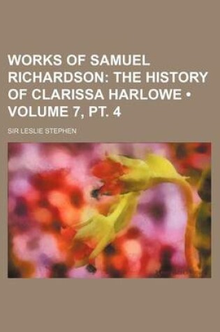 Cover of Works of Samuel Richardson (Volume 7, PT. 4); The History of Clarissa Harlowe