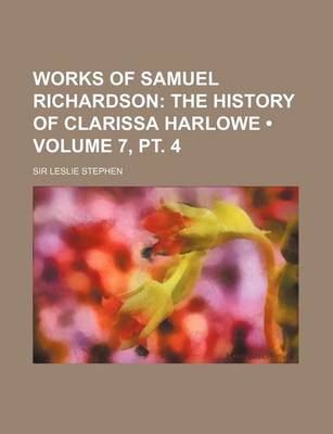 Book cover for Works of Samuel Richardson (Volume 7, PT. 4); The History of Clarissa Harlowe