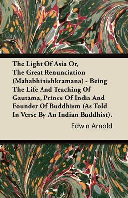 Book cover for The Light Of Asia Or, The Great Renunciation (Mahabhinishkramana) - Being The Life And Teaching Of Gautama, Prince Of India And Founder Of Buddhism (As Told In Verse By An Indian Buddhist).