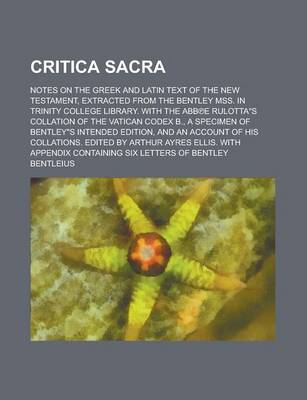 Book cover for Critica Sacra; Notes on the Greek and Latin Text of the New Testament, Extracted from the Bentley Mss. in Trinity College Library. with the Abb E Rulottas Collation of the Vatican Codex B., a Specimen of Bentleys Intended Edition, and