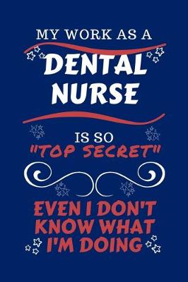 Book cover for My Work As A Dental Nurse Is So Top Secret Even I Don't Know What I'm Doing