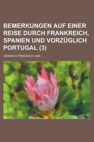 Cover of Bemerkungen Auf Einer Reise Durch Frankreich, Spanien Und Vorzuglich Portugal Volume 3