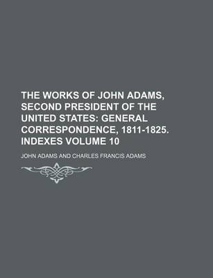 Book cover for The Works of John Adams, Second President of the United States; General Correspondence, 1811-1825. Indexes Volume 10