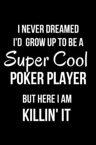 Cover of I Never Dreamed I'd Grow Up to Be a Super Cool Poker Player But Here I Am Killin' It