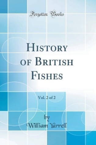 Cover of History of British Fishes, Vol. 2 of 2 (Classic Reprint)