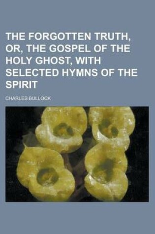 Cover of The Forgotten Truth, Or, the Gospel of the Holy Ghost, with Selected Hymns of the Spirit