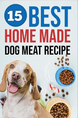 Book cover for 15 Best Homemade Dog Meat Recipe