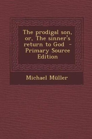 Cover of The Prodigal Son, Or, the Sinner's Return to God - Primary Source Edition