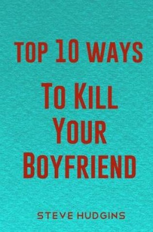 Cover of Top 10 Ways To Kill Your Boyfriend