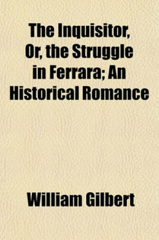 Cover of The Inquisitor, Or, the Struggle in Ferrara (Volume 1); An Historical Romance