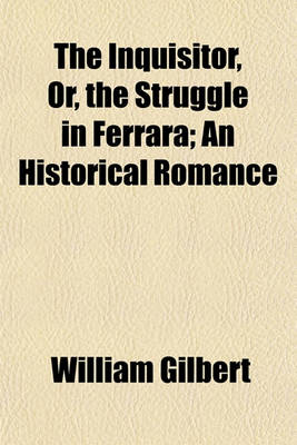 Book cover for The Inquisitor, Or, the Struggle in Ferrara (Volume 1); An Historical Romance