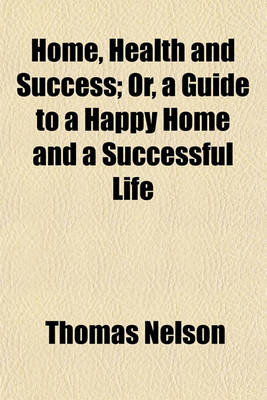 Book cover for Home, Health and Success; Or, a Guide to a Happy Home and a Successful Life