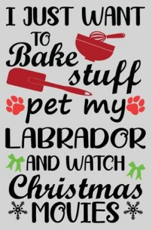 Cover of I Just Want To Bake Stuff Pet My Labrador And Christmas Movies