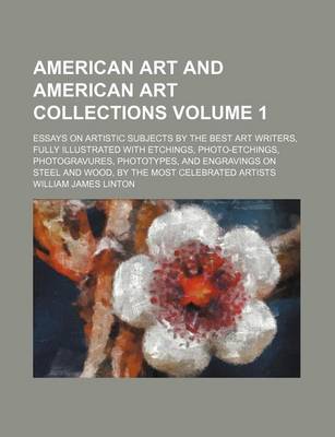 Book cover for American Art and American Art Collections Volume 1; Essays on Artistic Subjects by the Best Art Writers, Fully Illustrated with Etchings, Photo-Etchings, Photogravures, Phototypes, and Engravings on Steel and Wood, by the Most Celebrated Artists