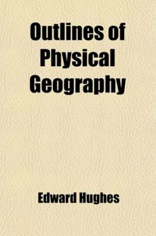 Cover of Outlines of Physical Geography; Descriptive of the Inorganic Matter of the Globe, and the Distribution of Organized Beings Designed for the Use of Schools and Private Reading