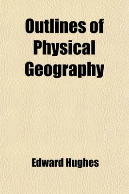 Book cover for Outlines of Physical Geography; Descriptive of the Inorganic Matter of the Globe, and the Distribution of Organized Beings Designed for the Use of Schools and Private Reading