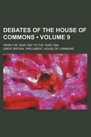 Cover of Debates of the House of Commons (Volume 9); From the Year 1667 to the Year 1694