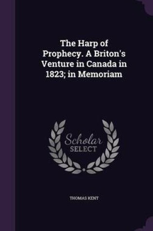 Cover of The Harp of Prophecy. a Briton's Venture in Canada in 1823; In Memoriam