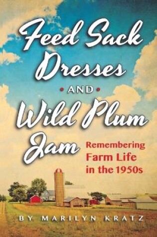 Cover of Feedsack Dresses and Wild Plum Jam Remembering Farm Life in the 1950s