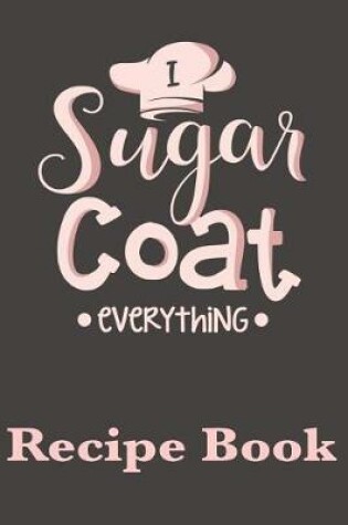 Cover of I Sugar Coat Everything Recipe Book