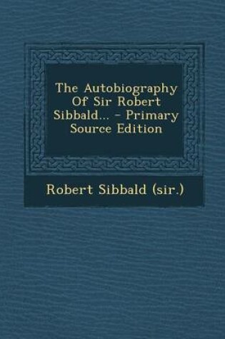 Cover of The Autobiography of Sir Robert Sibbald... - Primary Source Edition