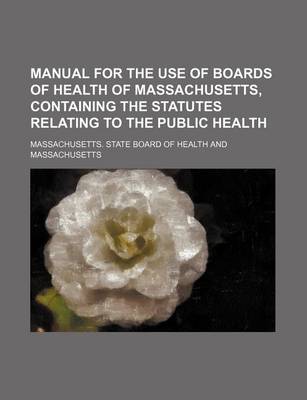 Book cover for Manual for the Use of Boards of Health of Massachusetts, Containing the Statutes Relating to the Public Health