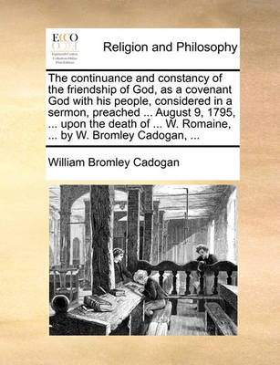 Book cover for The Continuance and Constancy of the Friendship of God, as a Covenant God with His People, Considered in a Sermon, Preached ... August 9, 1795, ... Upon the Death of ... W. Romaine, ... by W. Bromley Cadogan, ...