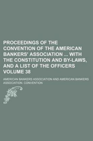 Cover of Proceedings of the Convention of the American Bankers' Association with the Constitution and By-Laws, and a List of the Officers Volume 38